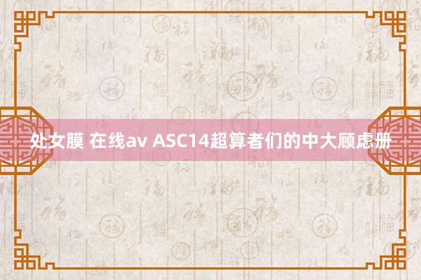 处女膜 在线av ASC14超算者们的中大顾虑册