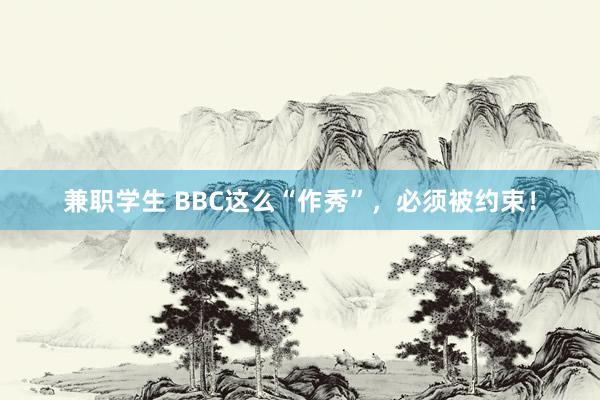 兼职学生 BBC这么“作秀”，必须被约束！