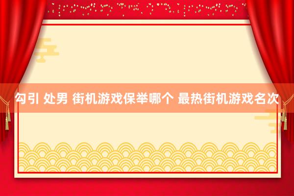 勾引 处男 街机游戏保举哪个 最热街机游戏名次