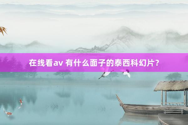 在线看av 有什么面子的泰西科幻片？